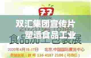 双汇集团宣传片，塑造食品工业未来典范，引领行业新风向