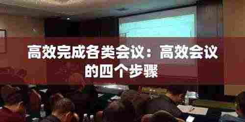 高效完成各类会议:高效会议的四个步骤