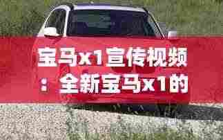 宝马x1宣传视频：全新宝马x1的宣传广告语 