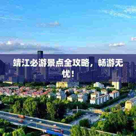 靖江必游景点全攻略,畅游无忧!