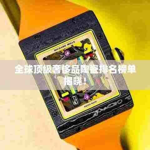 全球顶级奢侈品陶瓷排名榜单揭晓!