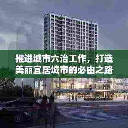 推进城市六治工作，打造美丽宜居城市的必由之路