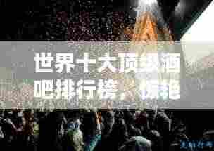 世界十大顶级酒吧排行榜，惊艳之夜生活从此开始！