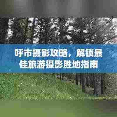 呼市摄影攻略,解锁最佳旅游摄影胜地指南