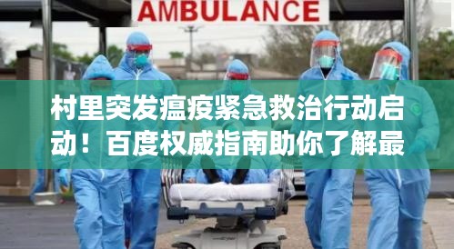 村里突发瘟疫紧急救治行动启动！百度权威指南助你了解最新进展