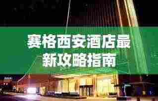 赛格西安酒店最新攻略指南