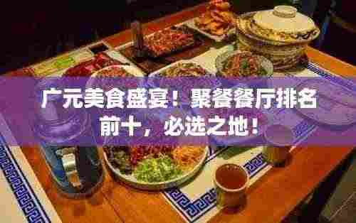 广元美食盛宴!聚餐餐厅排名前十,必选之地!