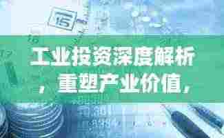 工业投资深度解析,重塑产业价值,激发经济增长新引擎