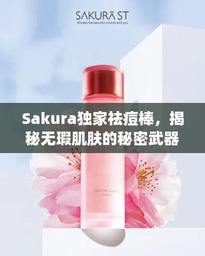 Sakura独家祛痘棒，揭秘无瑕肌肤的秘密武器！