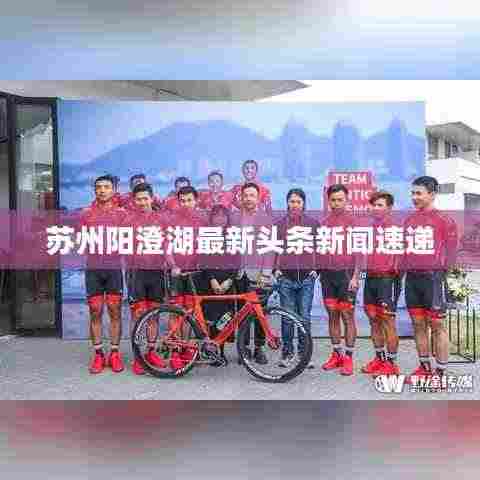 苏州阳澄湖最新头条新闻速递