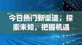 今日热门新渠道,探索未知,把握机遇,引领潮流风向标