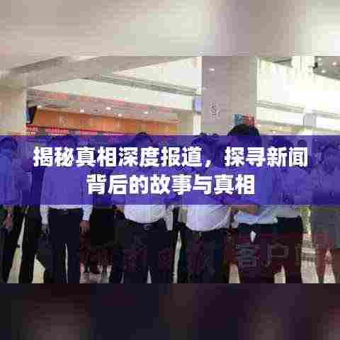 揭秘真相深度报道，探寻新闻背后的故事与真相