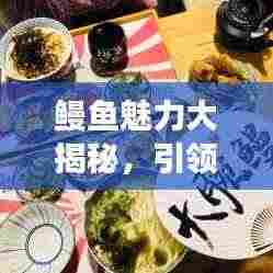 鳗鱼魅力大揭秘,引领健康饮食潮流,开启新风尚!