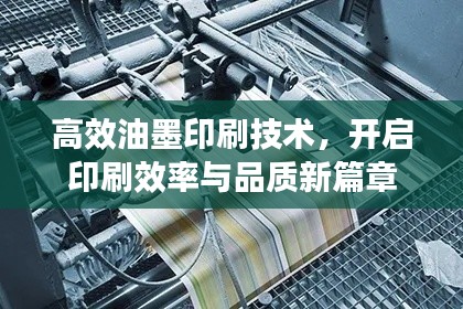 高效油墨印刷技术,开启印刷效率与品质新篇章