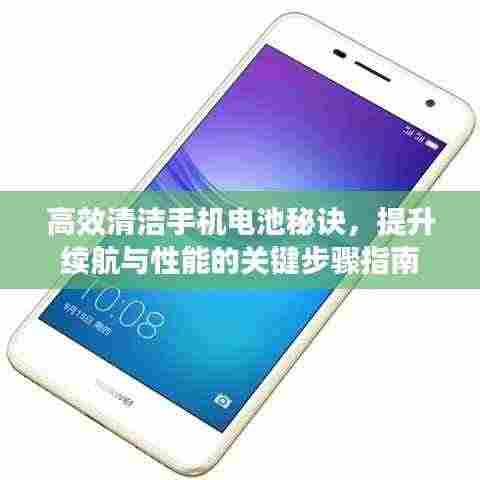 高效清洁手机电池秘诀,提升续航与性能的关键步骤指南
