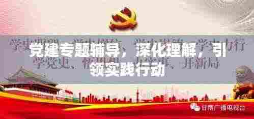 党建专题辅导，深化理解，引领实践行动