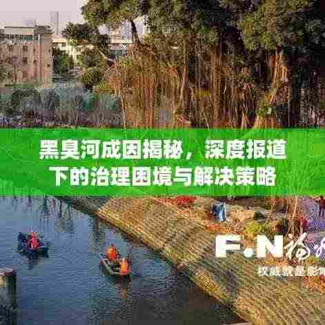 黑臭河成因揭秘,深度报道下的治理困境与解决策略