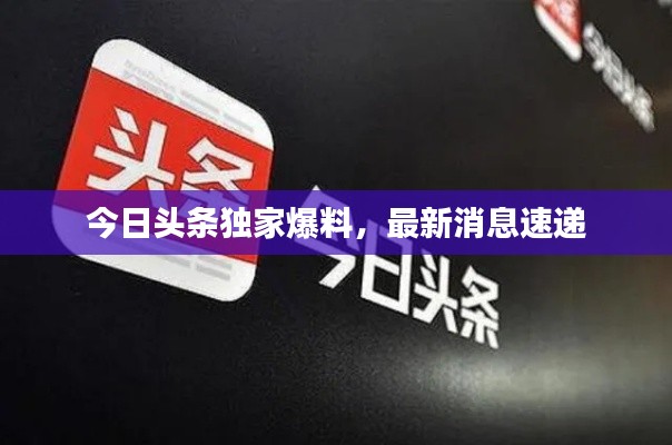 今日头条独家爆料，最新消息速递