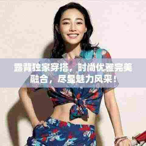 露背独家穿搭,时尚优雅完美融合,尽显魅力风采!