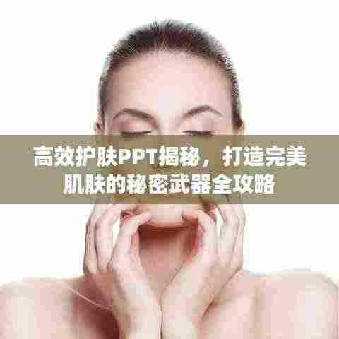 高效护肤PPT揭秘,打造完美肌肤的秘密武器全攻略