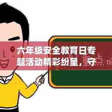 六年级安全教育日专题活动精彩纷呈,守护孩子安全成长之路