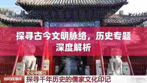 探寻古今文明脉络,历史专题深度解析