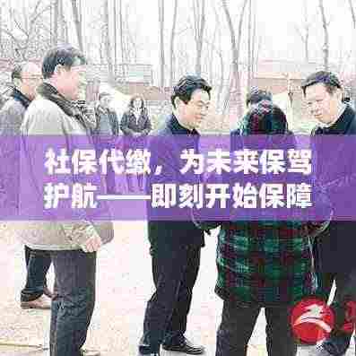 社保代缴，为未来保驾护航——即刻开始保障生活