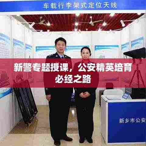 新警专题授课,公安精英培育必经之路