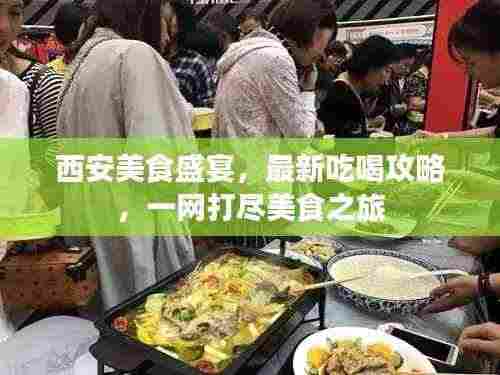 西安美食盛宴,最新吃喝攻略,一网打尽美食之旅