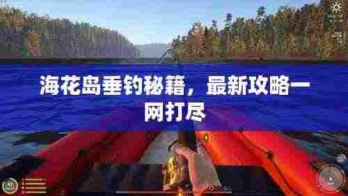 海花岛垂钓秘籍,最新攻略一网打尽
