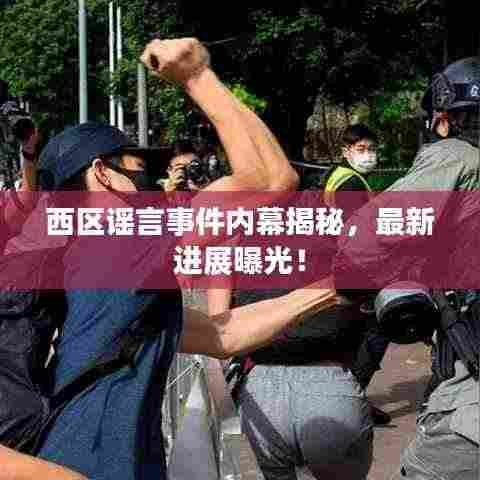 西区谣言事件内幕揭秘,最新进展曝光!