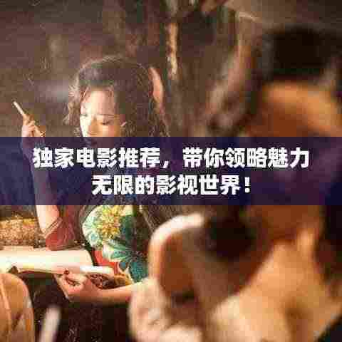 独家电影推荐,带你领略魅力无限的影视世界!