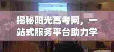 揭秘阳光高考网,一站式服务平台助力学子圆梦高考,未来可期!