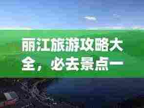 丽江旅游攻略大全，必去景点一网打尽