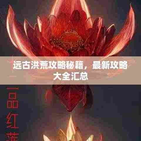 远古洪荒攻略秘籍，最新攻略大全汇总