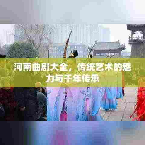 河南曲剧大全，传统艺术的魅力与千年传承