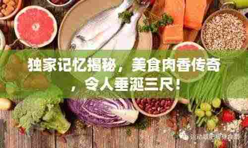 独家记忆揭秘,美食肉香传奇,令人垂涎三尺!