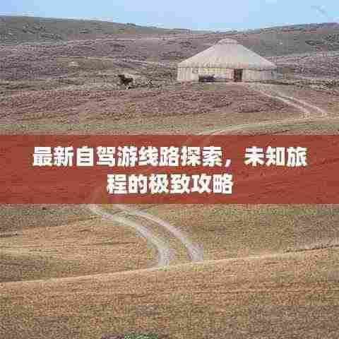 最新自驾游线路探索,未知旅程的极致攻略