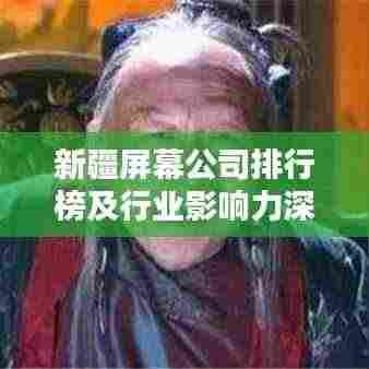 新疆屏幕公司排行榜及行业影响力深度解析