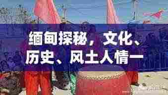 缅甸探秘,文化、历史、风土人情一网打尽!
