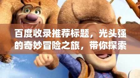 百度收录推荐标题，光头强的奇妙冒险之旅，带你探索未知世界！