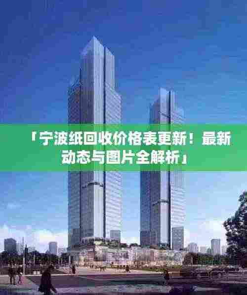 「宁波纸回收价格表更新!最新动态与图片全解析」