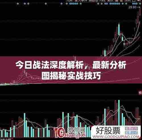今日战法深度解析，最新分析图揭秘实战技巧