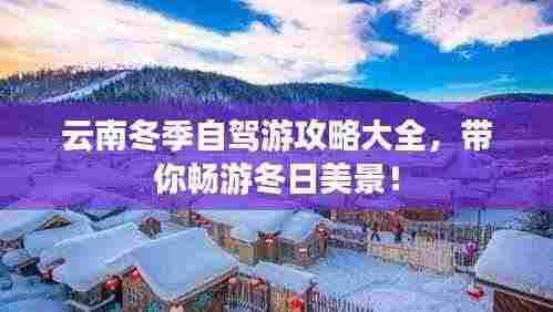 云南冬季自驾游攻略大全,带你畅游冬日美景!