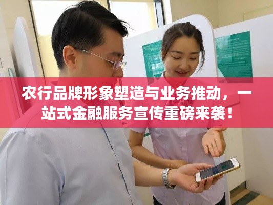农行品牌形象塑造与业务推动，一站式金融服务宣传重磅来袭！