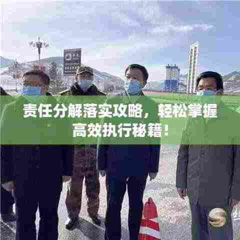 责任分解落实攻略,轻松掌握高效执行秘籍!
