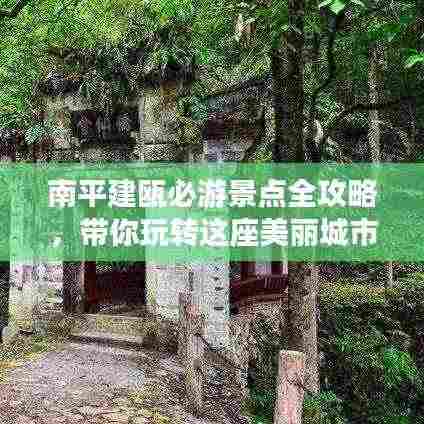 南平建瓯必游景点全攻略,带你玩转这座美丽城市!