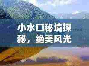 小水口秘境探秘,绝美风光与精彩体验一网打尽!