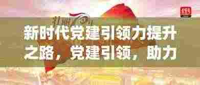 新时代党建引领力提升之路,党建引领,助力高质量发展