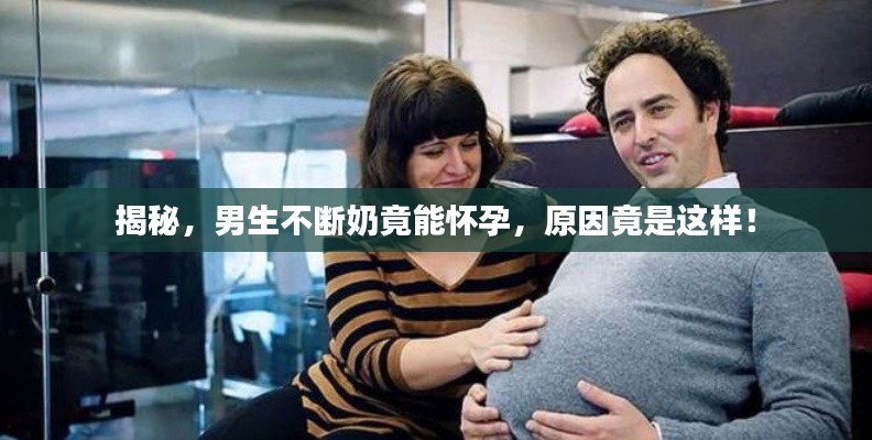 揭秘，男生不断奶竟能怀孕，原因竟是这样！